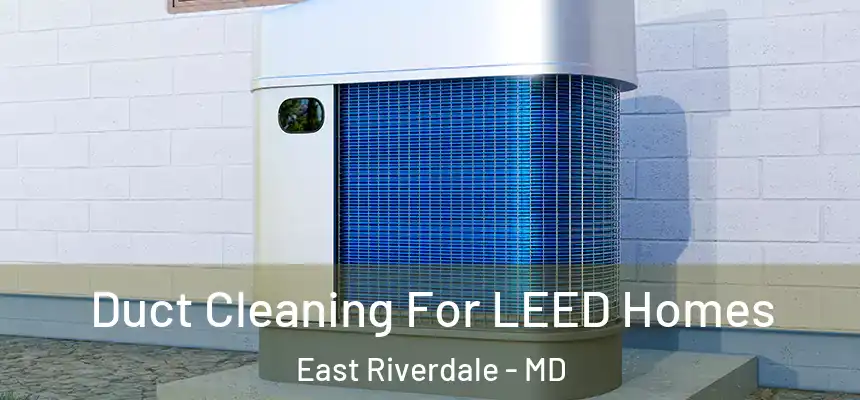  Duct Cleaning For LEED Homes East Riverdale - MD
