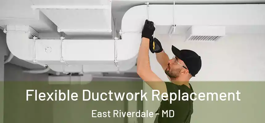  Flexible Ductwork Replacement East Riverdale - MD